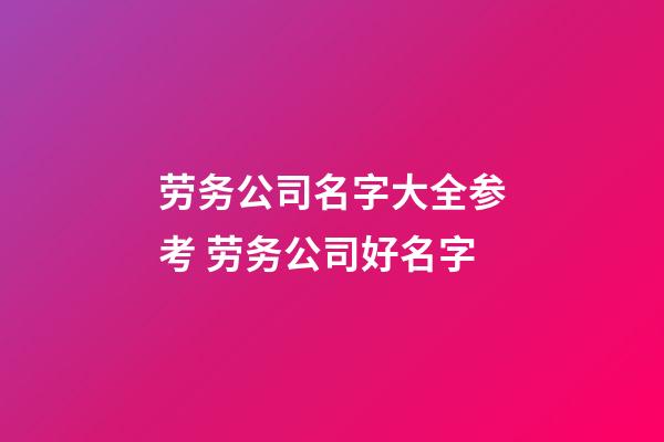 劳务公司名字大全参考 劳务公司好名字-第1张-公司起名-玄机派